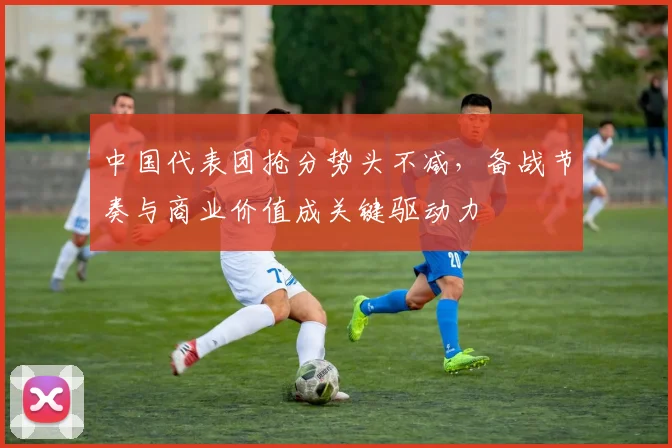 中国代表团抢分势头不减，备战节奏与商业价值成关键驱动力