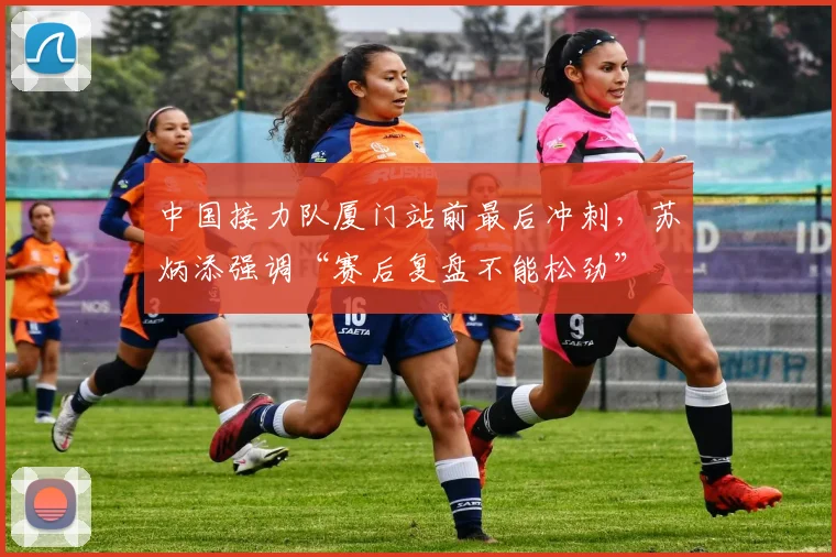中国接力队厦门站前最后冲刺，苏炳添强调“赛后复盘不能松劲”
