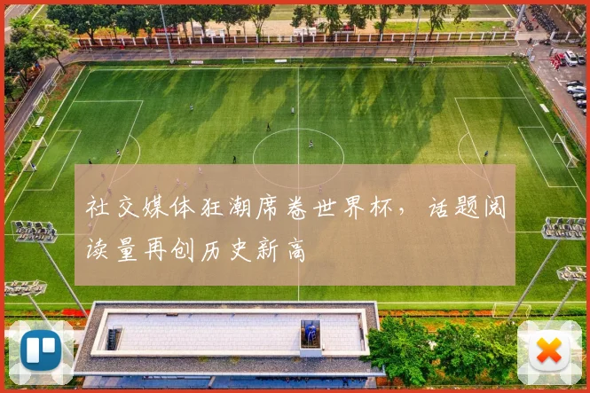 社交媒体狂潮席卷世界杯，话题阅读量再创历史新高