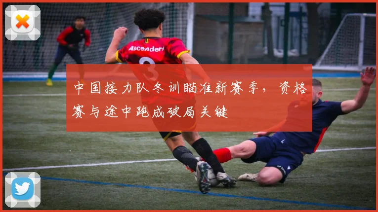 中国接力队冬训瞄准新赛季，资格赛与途中跑成破局关键
