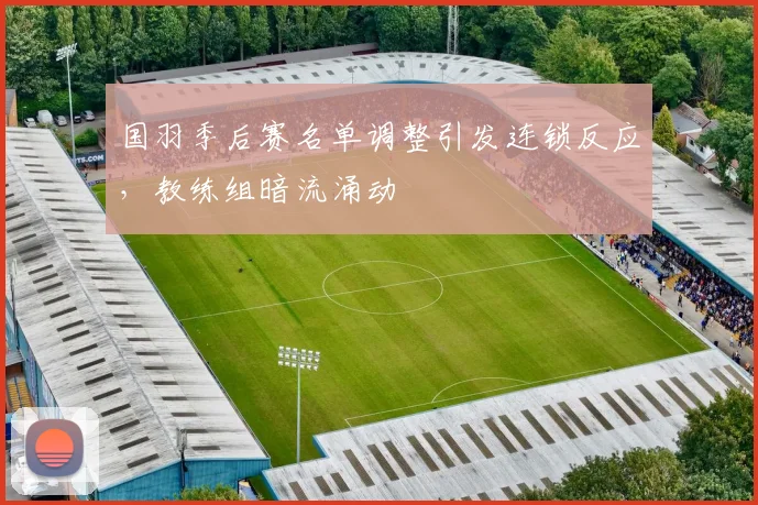 国羽季后赛名单调整引发连锁反应，教练组暗流涌动