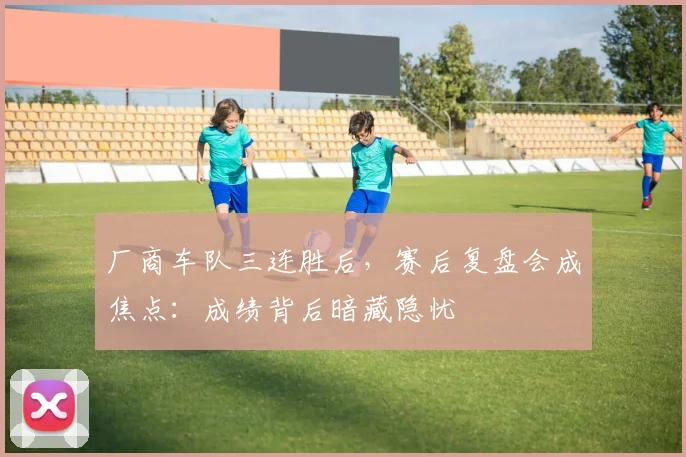 厂商车队三连胜后，赛后复盘会成焦点：成绩背后暗藏隐忧