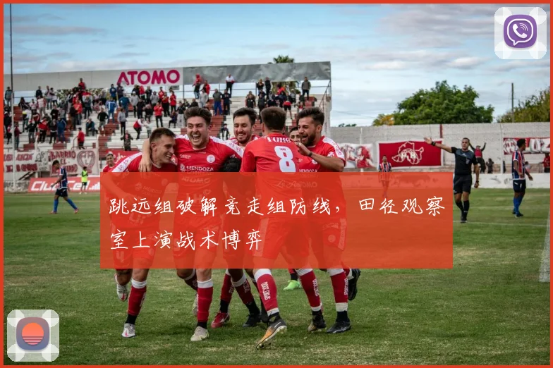 跳远组破解竞走组防线，田径观察室上演战术博弈