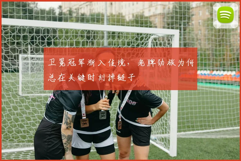 卫冕冠军渐入佳境，老牌劲旅为何总在关键时刻掉链子