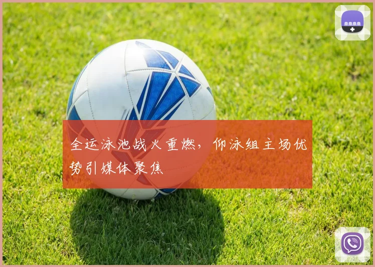 全运泳池战火重燃，仰泳组主场优势引媒体聚焦