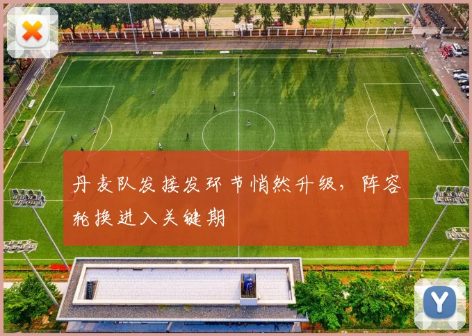 丹麦队发接发环节悄然升级，阵容轮换进入关键期